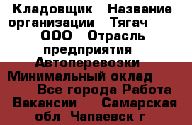 Кладовщик › Название организации ­ Тягач 2001, ООО › Отрасль предприятия ­ Автоперевозки › Минимальный оклад ­ 25 000 - Все города Работа » Вакансии   . Самарская обл.,Чапаевск г.